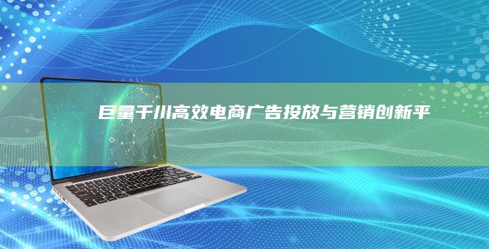 巨量千川：高效电商广告投放与营销创新平台